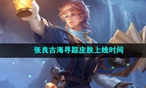 《王者荣耀》张良古海寻踪皮肤上线时间