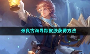 《王者荣耀》张良古海寻踪皮肤获得方法