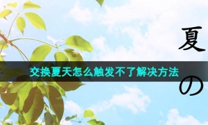 《抖音》交换夏天怎么触发不了解决方法