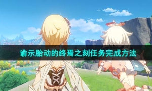 《原神》4.1谕示胎动的终焉之刻任务完成方法