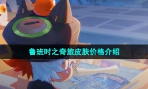 《王者荣耀》鲁班时之奇旅皮肤价格介绍