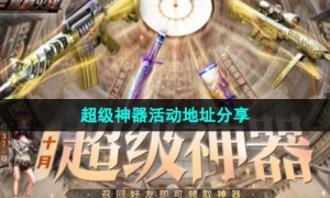 《cf》2023年10月超级神器活动地址分享