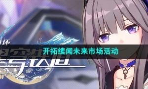 《崩坏星穹铁道》1.4开拓续闻未来市场活动介绍