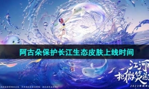 《王者荣耀》2023阿古朵保护长江生态皮肤上线时间