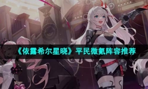 《依露希尔星晓》平民微氪阵容推荐