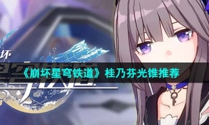 《崩坏星穹铁道》桂乃芬光锥选择推荐