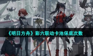 《明日方舟》彩六联动卡池保底次数介绍