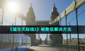 《城市天际线2》帧数低解决方法