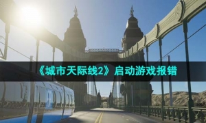 《城市天际线2》启动游戏报错解决方法