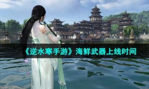 《逆水寒手游》海鲜武器上线时间介绍