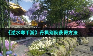《逆水寒手游》丹枫别院获得方法