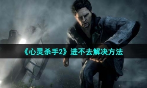《心灵杀手2》进不去解决方法