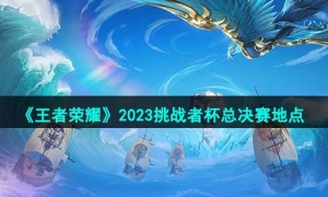 《王者荣耀》2023挑战者杯总决赛地点一览