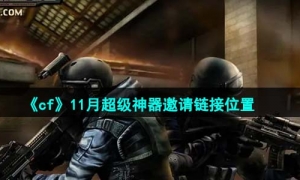 《cf》2023年11月超级神器邀请链接位置