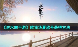 《逆水寒手游》唯我华夏称号获得方法