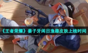 《王者荣耀》姜子牙闲日渔趣皮肤上线时间