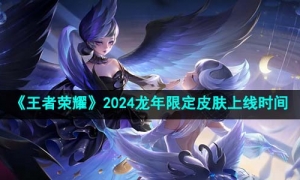 《王者荣耀》2024龙年限定皮肤上线时间