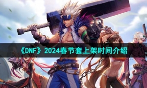 《DNF》2024春节套上架时间介绍