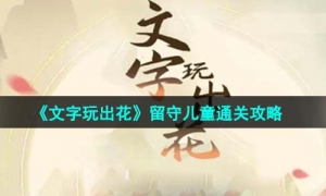 《文字玩出花》留守儿童通关攻略