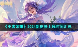 《王者荣耀》2024新皮肤上线时间汇总