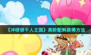 《冲呀饼干人王国》高阶配料获得方法