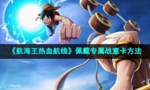 《航海王热血航线》佩戴专属战意卡方法