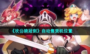 《坎公骑冠剑》自动售货机位置