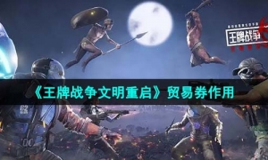 《王牌战争文明重启》贸易券作用