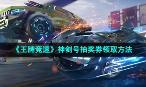 《王牌竞速》神剑号抽奖券领取方法