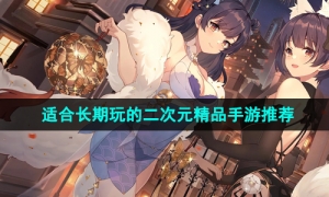 2024年适合长期玩的二次元精品手游推荐