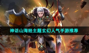 2024年经典神话山海经主题玄幻人气手游推荐