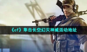 《cf》隼击长空幻灭神威活动地址