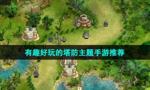 2024最有趣好玩的塔防主题手游推荐