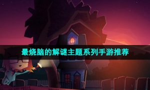 2024当下最烧脑的解谜主题系列手游推荐