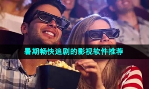 2024年暑期畅快追剧的影视软件推荐