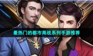 2024当下最热门的都市商战系列手游推荐