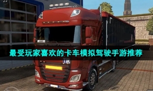 2024当下最受玩家喜欢的卡车模拟驾驶主题手游推荐