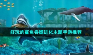 2024最有趣好玩的鲨鱼吞噬进化主题手游推荐