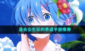 2024年合适女生玩的养成手游推荐