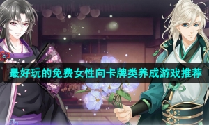 2024当下最热门的女性向卡牌类养成手游推荐
