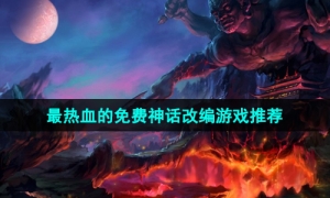 2024当下最热血的神话改编主题手游推荐