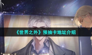 《世界之外》预抽卡地址介绍