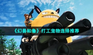 《幻兽帕鲁》打工宠物选择推荐