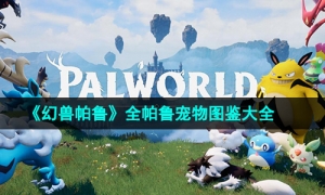 《幻兽帕鲁》全帕鲁宠物图鉴大全
