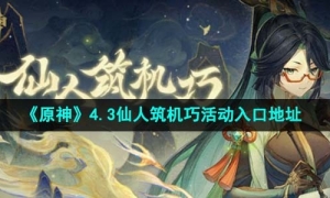  《原神》4.3仙人筑机巧活动入口地址