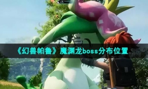 《幻兽帕鲁》魔渊龙boss分布位置
