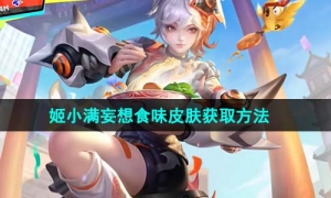 《王者荣耀》姬小满妄想食味皮肤获取方法