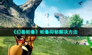 《幻兽帕鲁》帕鲁抑郁解决方法