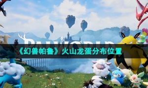 《幻兽帕鲁》火山龙蛋分布位置