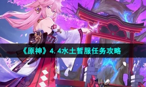 《原神》4.4水土暂服任务攻略